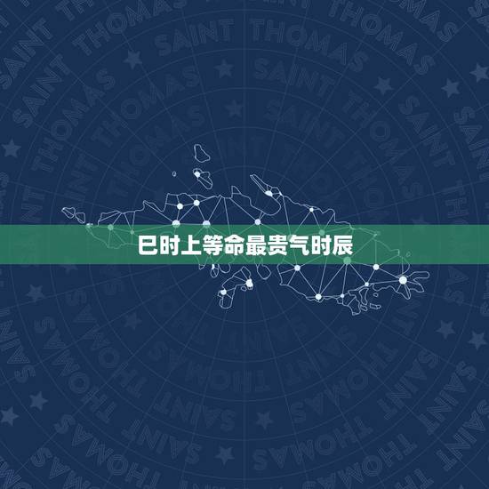 巳时上等命最贵气时辰 巳时上等命最贵气时辰