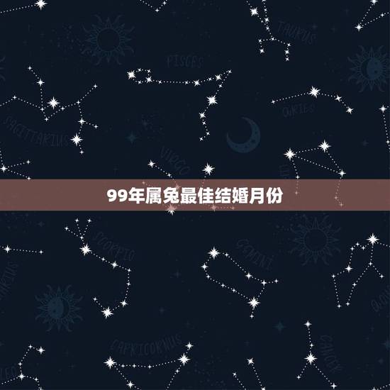 99年属兔最佳结婚月份,1999年兔男的最佳婚姻配对是 99年属兔最佳结婚月份,1999年兔男的最佳婚姻配对是