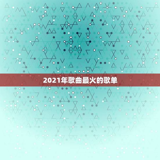 2021年歌曲最火的歌单,有一些歌曲微不足道却让人泪流满脸,为何202 2021年歌曲最火的歌单,有一些歌曲微不足道却让人泪流满脸,为何202