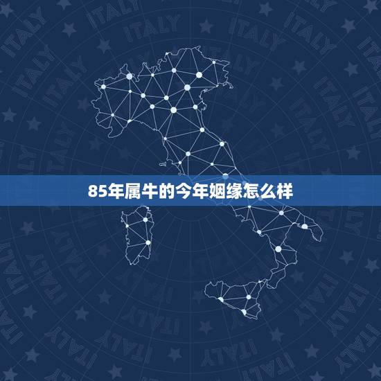 85年属牛的今年姻缘怎么样 属牛的属相婚配宜忌 85年属牛的今年姻缘怎么样 属牛的属相婚配宜忌