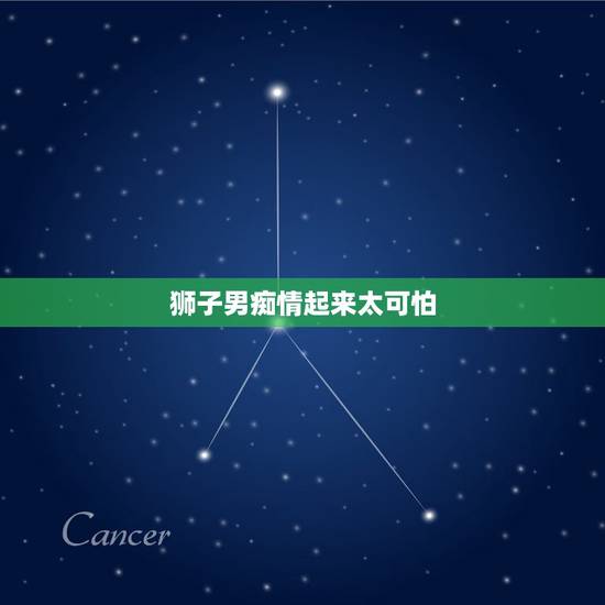 狮子男痴情起来太可怕，狮子男怎样算在乎一个人