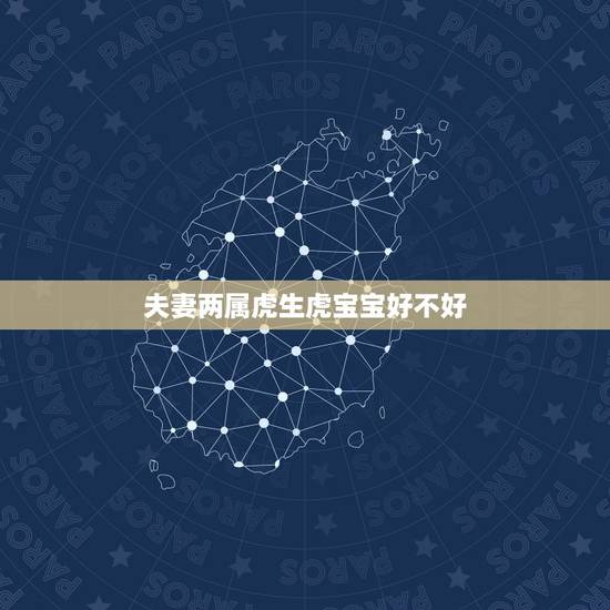 夫妻两属虎生虎宝宝好不好,1998年都属虎会相克吗 夫妻两属虎生虎宝宝好不好,1998年都属虎会相克吗