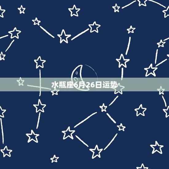 水瓶座6月26日运势，水瓶座今日运势