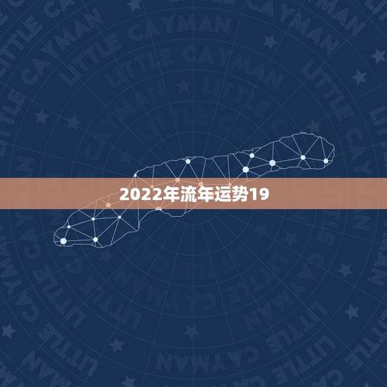 2022年流年运势19,2022年各日柱流年运势 2022年流年运势19,2022年各日柱流年运势