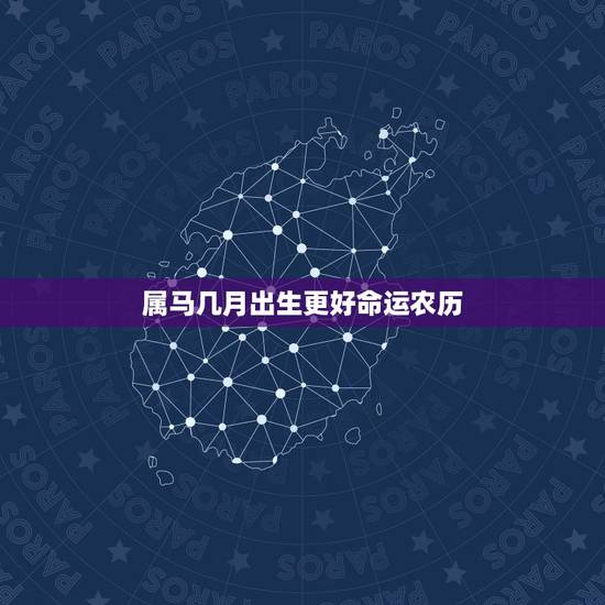 属马几月出生更好命运农历,属马的哪个月份出生的人命好 属马几月出生更好命运农历,属马的哪个月份出生的人命好