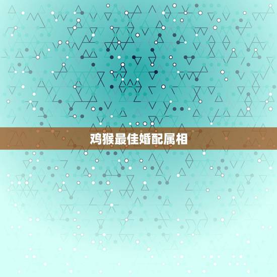 鸡猴最佳婚配属相,一家四口要什么属相最好 鸡猴最佳婚配属相,一家四口要什么属相最好