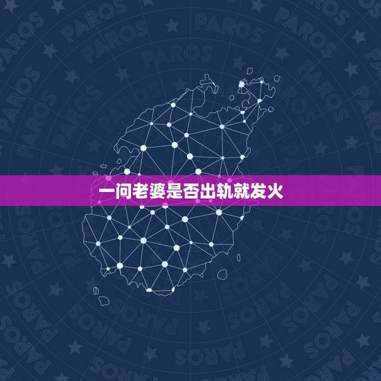 一问老婆是否出轨就发火,我怀疑老婆有外遇 一问她她就发脾气跟我吵架说是 一问老婆是否出轨就发火,我怀疑老婆有外遇 一问她她就发脾气跟我吵架说是
