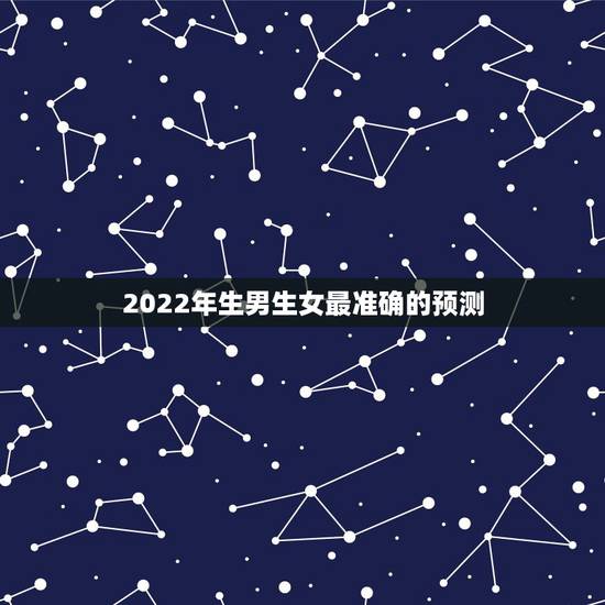 2022年生男生女最准确的预测,2022年虎年是生男孩多还是生女孩多 2022年生男生女最准确的预测,2022年虎年是生男孩多还是生女孩多
