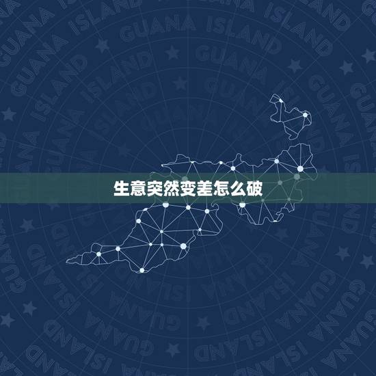 生意突然变差怎么破,为什么超市生意越来越差? 生意突然变差怎么破,为什么超市生意越来越差?