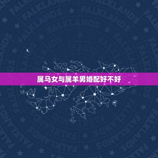 属马女与属羊男婚配好不好，属马女和属羊男的婚姻状况
