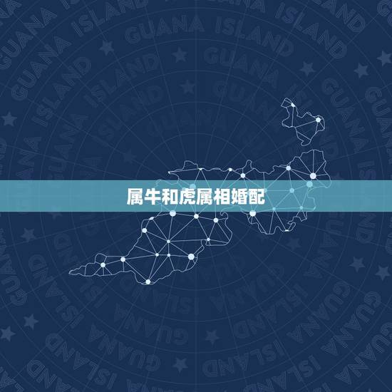 属牛和虎属相婚配,女属牛和男属虎的生肖相配吗 属牛和虎属相婚配,女属牛和男属虎的生肖相配吗