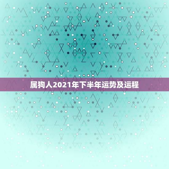 属狗人2021年下半年运势及运程，82属狗人2021年下半年运势？82