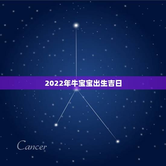 2022年牛宝宝出生吉日,2022年属虎冲父母的 2022年牛宝宝出生吉日,2022年属虎冲父母的
