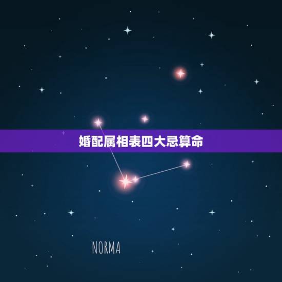 婚配属相表四大忌算命,生肖相配的四大忌是什么 婚配属相表四大忌算命,生肖相配的四大忌是什么