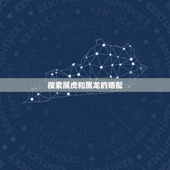 搜索属虎和属龙的婚配,属虎和属龙的相配么? 搜索属虎和属龙的婚配,属虎和属龙的相配么?