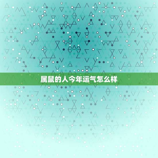 属鼠的人今年运气怎么样,36岁属鼠女2022 年运势 属鼠的人今年运气怎么样,36岁属鼠女2022 年运势