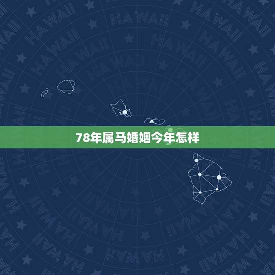 78年属马婚姻今年怎样,1978年属马的女性今年婚姻怎样? 78年属马婚姻今年怎样,1978年属马的女性今年婚姻怎样?