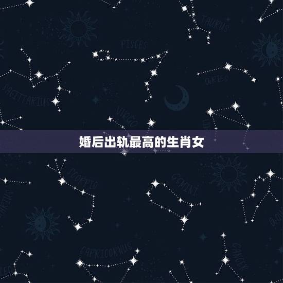婚后出轨最高的生肖女,婚后最有地位的生肖女 婚后出轨最高的生肖女,婚后最有地位的生肖女