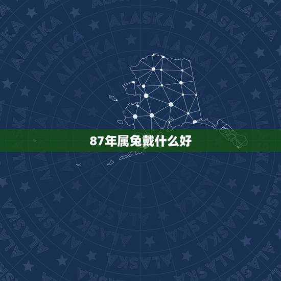 87年属兔戴什么好,1987年属兔女适合佩戴什么 87年属兔戴什么好,1987年属兔女适合佩戴什么