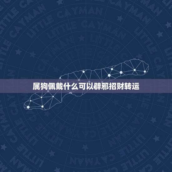属狗佩戴什么可以辟邪招财转运，生肖狗带什么东西招财
