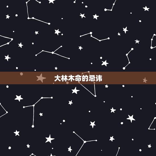 大林木命的忌讳，大林木命什么颜色旺自己