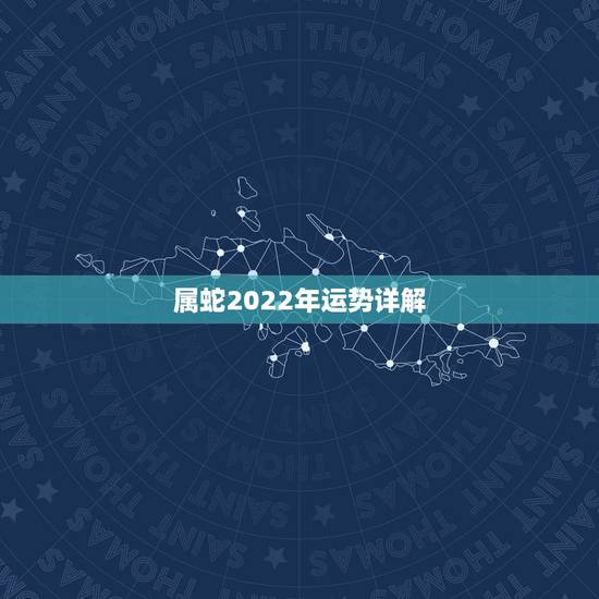 属蛇2022年运势详解，2022年属蛇人的全年每月