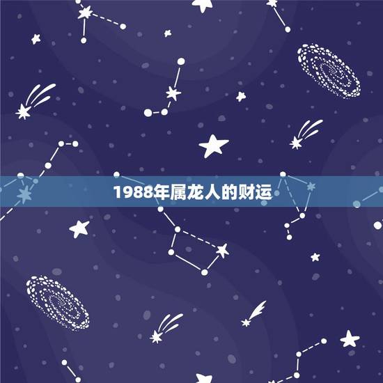 1988年属龙人的财运，1988年属龙的财运