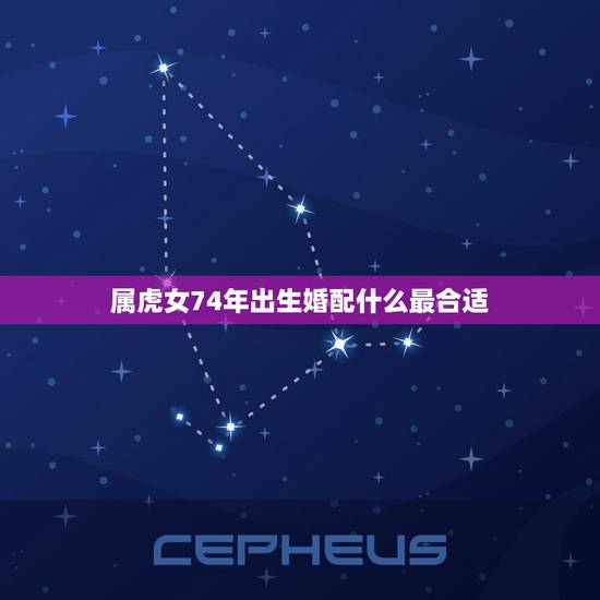 属虎女74年出生婚配什么最合适，74年属虎女人和什么属相的男人最配？