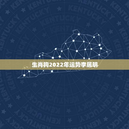 生肖狗2022年运势李居明，属狗2021年运势及运程每月运程
