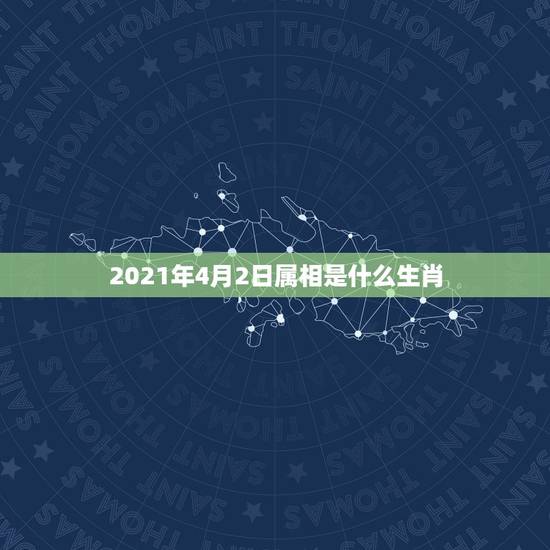 2021年4月2日属相是什么生肖，2021年生肖是什么年？