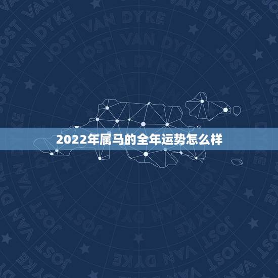 2022年属马的全年运势怎么样,属马人今年运势2021年每月运势 2022年属马的全年运势怎么样,属马人今年运势2021年每月运势