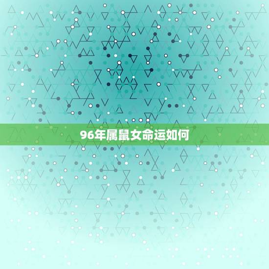 96年属鼠女命运如何，1996年出生的，属鼠的，12月14日申时出生