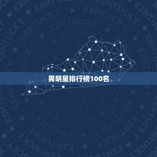 男明星排行榜100名,中国男明星最帅排行榜前50名 男明星排行榜100名,中国男明星最帅排行榜前50名