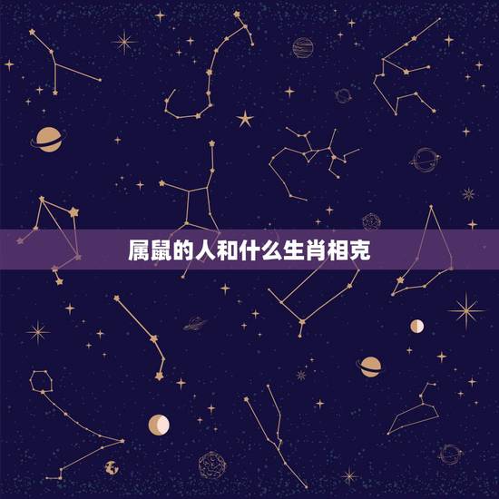属鼠的人和什么生肖相克,属鼠的和什么属相最配相克 属鼠的人和什么生肖相克,属鼠的和什么属相最配相克