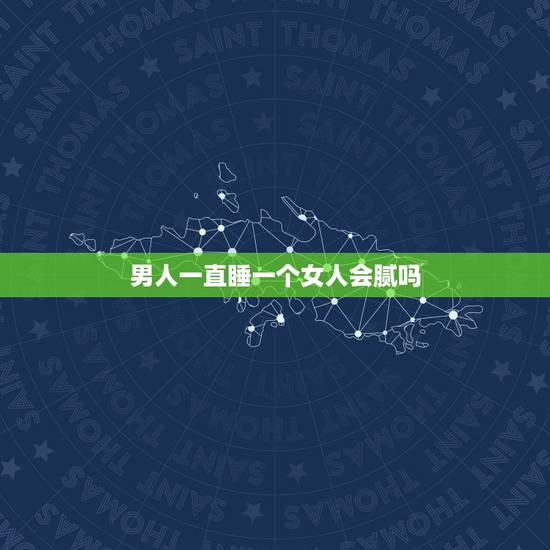男人一直睡一个女人会腻吗,男人一辈子只睡一个女人 还不觉得腻 说明什么 男人一直睡一个女人会腻吗,男人一辈子只睡一个女人 还不觉得腻 说明什么