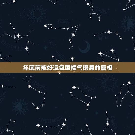 年底前被好运包围福气傍身的属相,67年属羊未来十年运 年底前被好运包围福气傍身的属相,67年属羊未来十年运