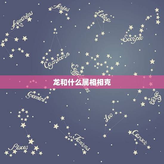 龙和什么属相相克,龙的属相和什么最相克 龙和什么属相相克,龙的属相和什么最相克