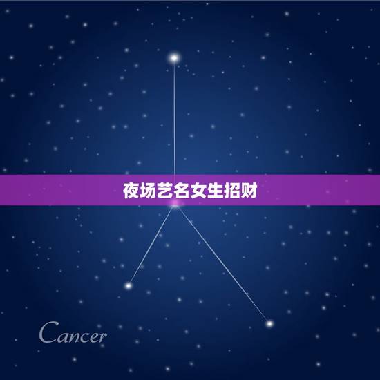 夜场艺名女生招财,夜场取艺名最能招财 夜场艺名女生招财,夜场取艺名最能招财