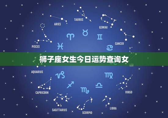 狮子座女生今日运势查询女,狮子座女生明日运势 狮子座女生今日运势查询女,狮子座女生明日运势