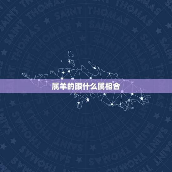 属羊的跟什么属相合，马和什么属相相冲相克