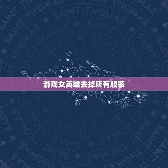 游戏女英雄去掉所有服装，王者荣耀女英雄新皮肤去掉所有服装