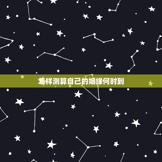 怎样测算自己的姻缘何时到,八字中如何测定自己的姻缘? 怎样测算自己的姻缘何时到,八字中如何测定自己的姻缘?