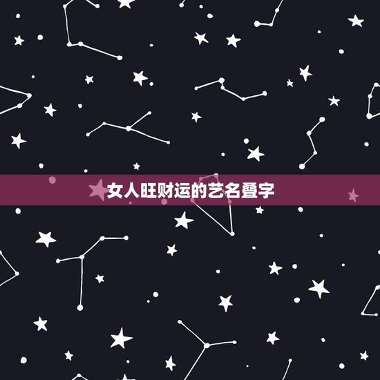 女人旺财运的艺名叠字，容易让客户记住的艺名