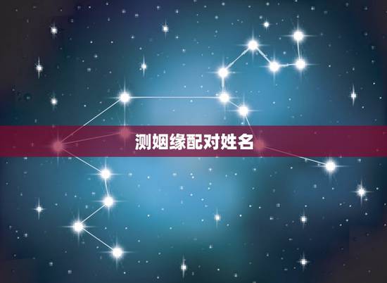 测姻缘配对姓名,最准的夫妻姓名缘分 测姻缘配对姓名,最准的夫妻姓名缘分