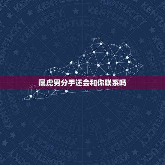 属虎男分手还会和你联系吗,属虎分手还会联系我吗 属虎男分手还会和你联系吗,属虎分手还会联系我吗