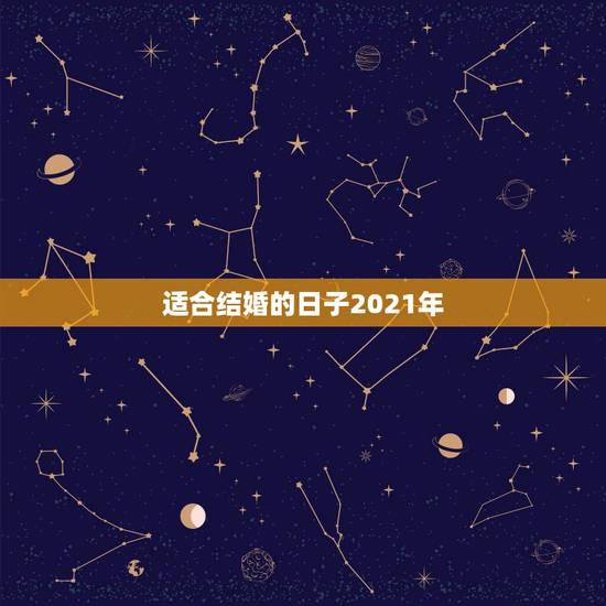 适合结婚的日子2021年,想在2021年(明年)结婚,请问有哪些好日子 适合结婚的日子2021年,想在2021年(明年)结婚,请问有哪些好日子