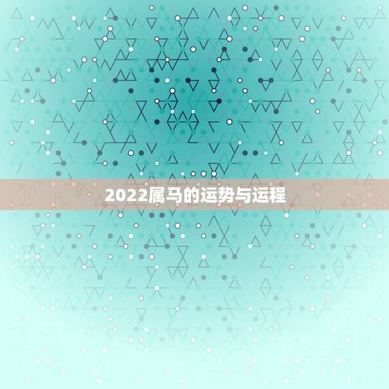 2022属马的运势与运程，属马2023年运势及运程每月运程