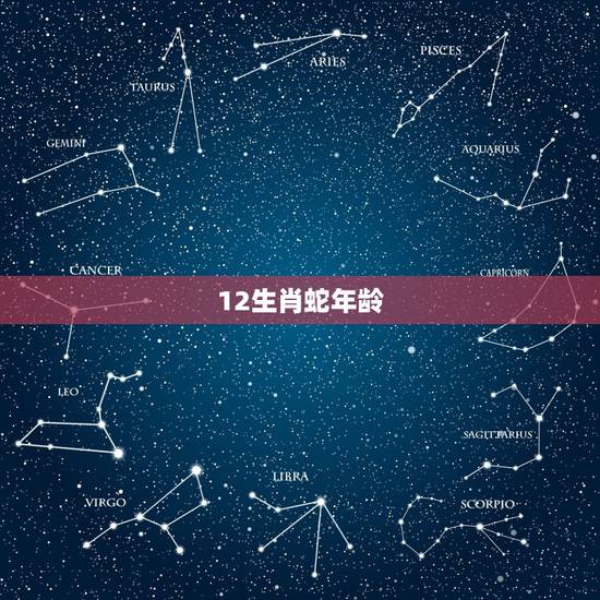 12生肖蛇年龄，十二生肖年份表