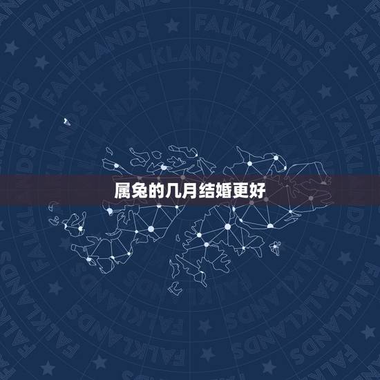 属兔的几月结婚更好，属兔的女孩2022 年结婚好吗