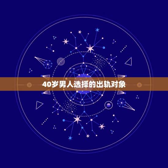 40岁男人选择的出轨对象,为什么四十岁的男人最容易出轨 40岁男人选择的出轨对象,为什么四十岁的男人最容易出轨